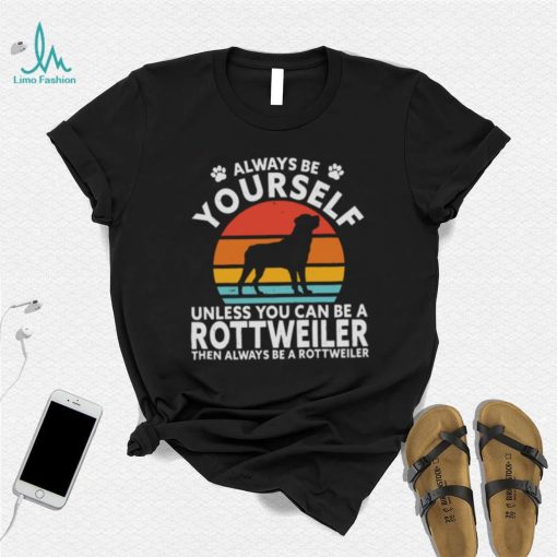 Always Be Yourself Unless You Can Be A Rottweiler Then Always Be A Rottweiler Vintage Retro Shirt