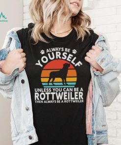 Always Be Yourself Unless You Can Be A Rottweiler Then Always Be A Rottweiler Vintage Retro Shirt