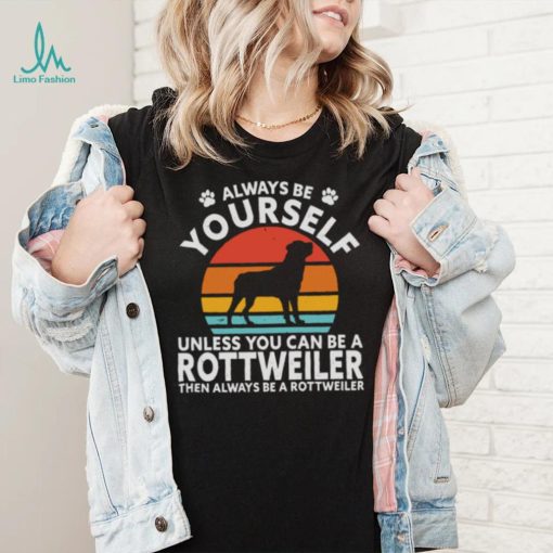 Always Be Yourself Unless You Can Be A Rottweiler Then Always Be A Rottweiler Vintage Retro Shirt