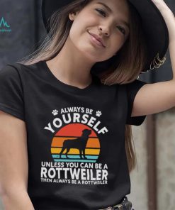 Always Be Yourself Unless You Can Be A Rottweiler Then Always Be A Rottweiler Vintage Retro Shirt