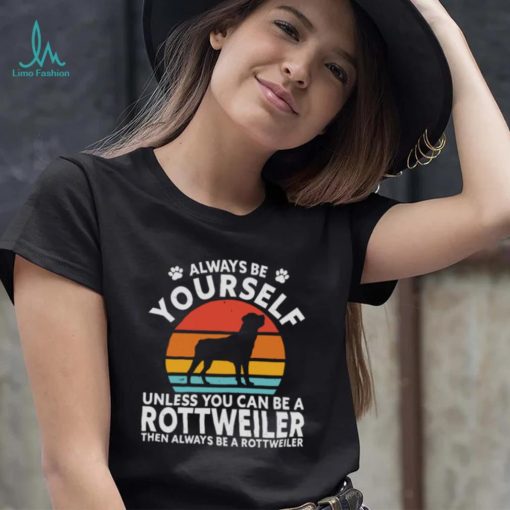 Always Be Yourself Unless You Can Be A Rottweiler Then Always Be A Rottweiler Vintage Retro Shirt