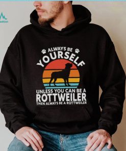 Always Be Yourself Unless You Can Be A Rottweiler Then Always Be A Rottweiler Vintage Retro Shirt