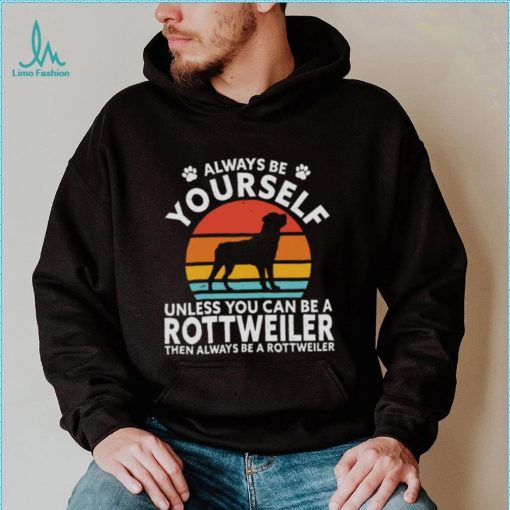 Always Be Yourself Unless You Can Be A Rottweiler Then Always Be A Rottweiler Vintage Retro Shirt