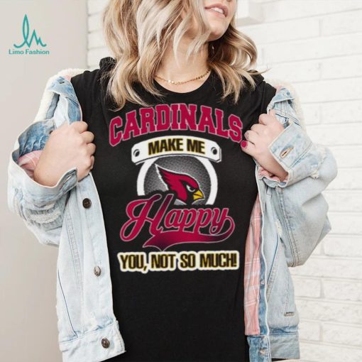 Arizona Cardinals Make Me Happy You Not So Much Arizona Cardinals T shirt