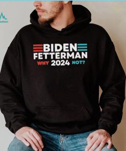 Biden Fetterman 2024 Why Not shirt