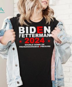 Biden Fetterman Double Down On Truinanashabadepresure 2024 Shirt