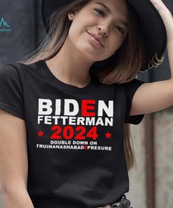 Biden Fetterman Double Down On Truinanashabadepresure 2024 Shirt