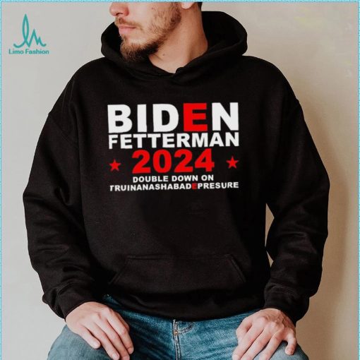 Biden Fetterman Double Down On Truinanashabadepresure 2024 Shirt