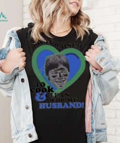 Buggirl200 store I was raised to cook and clean for my husband Harry shirt