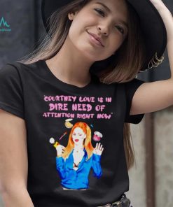 Countney love is in dire need of attention right now shirt