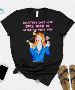 Countney love is in dire need of attention right now shirt