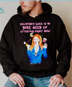 Countney love is in dire need of attention right now shirt