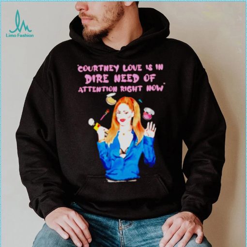 Countney love is in dire need of attention right now shirt