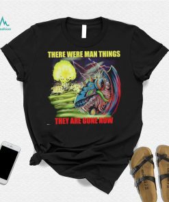 Disaster Claw there were man things they are gone now shirt