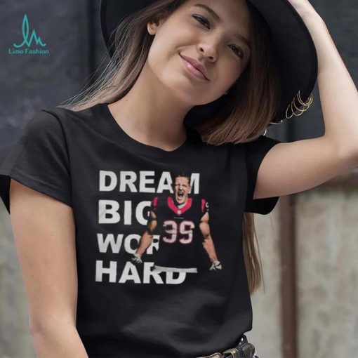 Dream Big Work Hard JJ Watt T Shirt