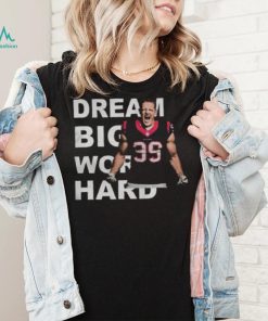 Dream Big Work Hard JJ Watt T Shirt