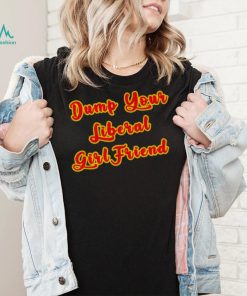 Dump Your Liberal Girlfriend T Shirt