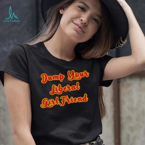 Dump Your Liberal Girlfriend T Shirt