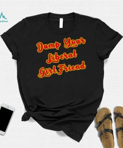 Dump Your Liberal Girlfriend T Shirt