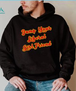 Dump Your Liberal Girlfriend T Shirt