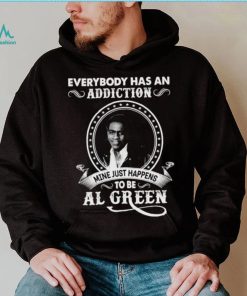 Everybody Has An Addiction Mine Just Happens To Be Al Green Shirt