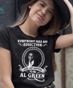 Everybody Has An Addiction Mine Just Happens To Be Al Green Shirt