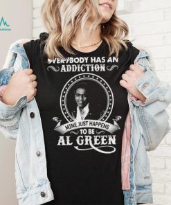 Everybody Has An Addiction Mine Just Happens To Be Al Green Shirt