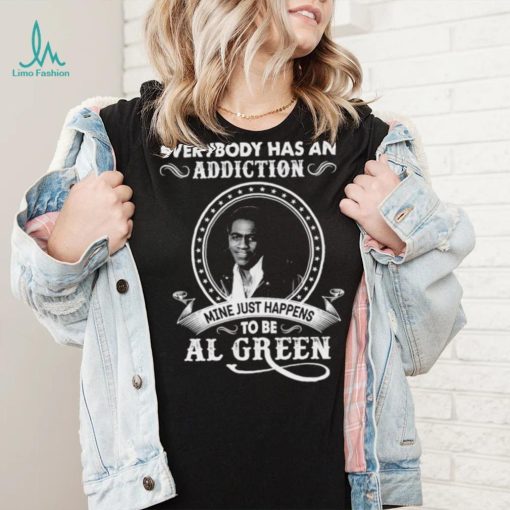 Everybody Has An Addiction Mine Just Happens To Be Al Green Shirt