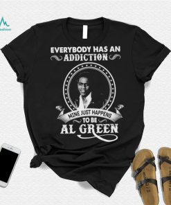 Everybody Has An Addiction Mine Just Happens To Be Al Green Shirt