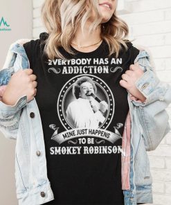 Everybody Has An Addiction Mine Just Happens To Be Smokey Robinson Shirt