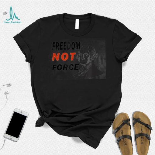 Freedom Not Force George Washington Anti Mandate Protest T Shirt