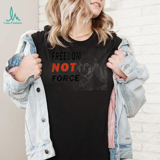 Freedom Not Force George Washington Anti Mandate Protest T Shirt