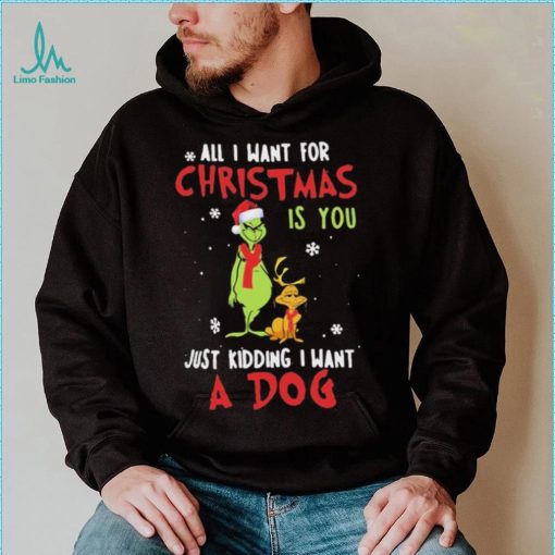 Grinch All I Want For Christmas Is You Just Kidding I Want A Dog Shirt