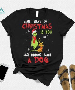 Grinch All I Want For Christmas Is You Just Kidding I Want A Dog Shirt