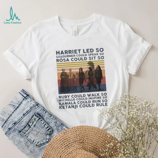 Harriet Led So Sojourner Could Speak So Rosa Could Sit So Shirt