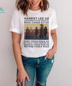 Harriet Led So Sojourner Could Speak So Rosa Could Sit So Shirt