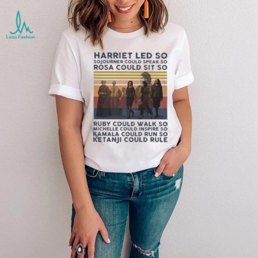 Harriet Led So Sojourner Could Speak So Rosa Could Sit So Shirt