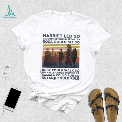 Harriet Led So Sojourner Could Speak So Rosa Could Sit So Shirt