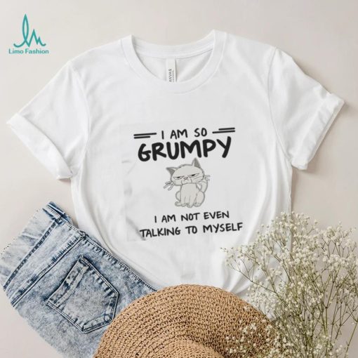 I Am So Grumpy I Am Not Even Talking To Myself Cat Shirts