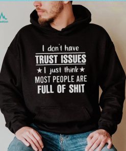 I Don’t Have Trust Issues I Just Think Most People Are Full Of Shit Shirt