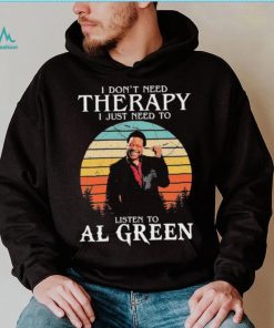 I Don’t Need Therapy I Just Need To Listen To Al Green Shirt