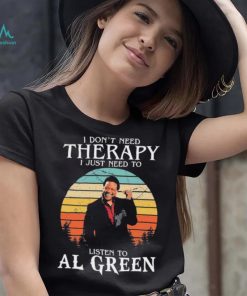 I Don’t Need Therapy I Just Need To Listen To Al Green Shirt