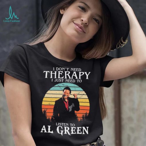 I Don’t Need Therapy I Just Need To Listen To Al Green Shirt