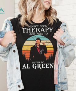 I Don’t Need Therapy I Just Need To Listen To Al Green Shirt