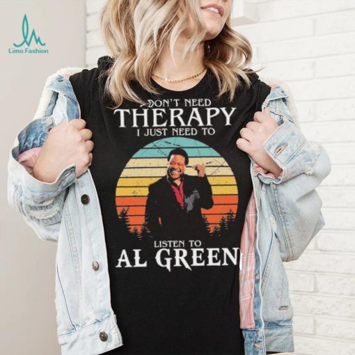 I Don’t Need Therapy I Just Need To Listen To Al Green Shirt