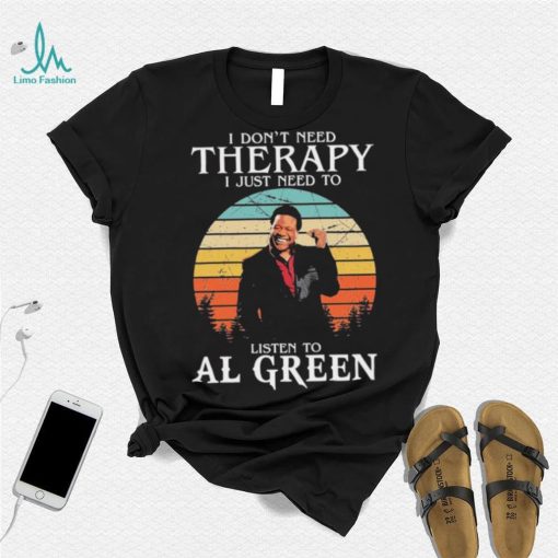 I Don’t Need Therapy I Just Need To Listen To Al Green Shirt