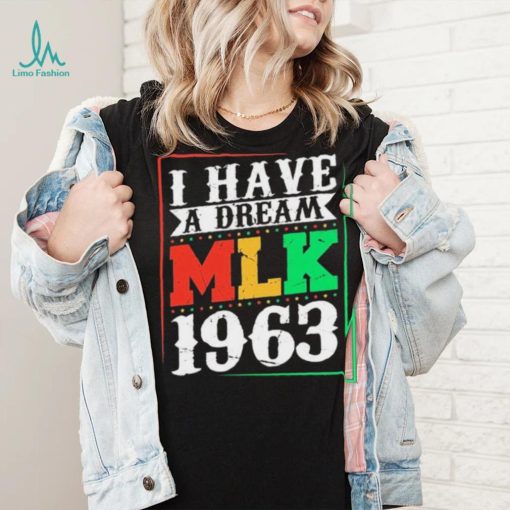 I Have A Dream MLK Jr. 1963 Day Funny T Shirt