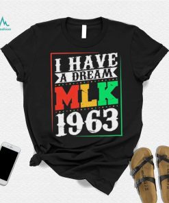 I Have A Dream MLK Jr. 1963 Day Funny T Shirt