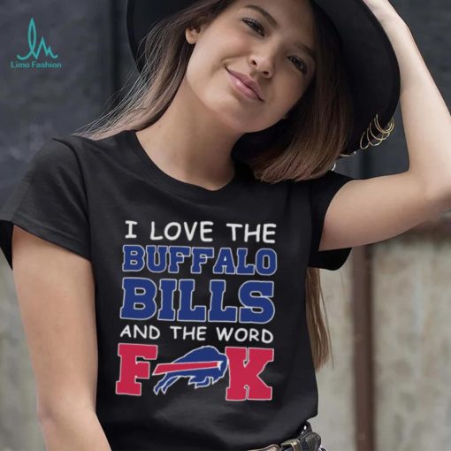 I Love The Buffalo Bills And The Word Fuck 2023 Shirt