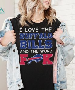 I Love The Buffalo Bills And The Word Fuck 2023 Shirt